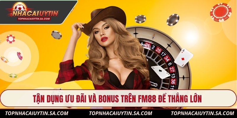 Tận dụng ưu đãi và bonus trên FM88 để thắng lớn